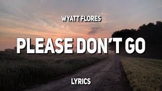 Wyatt Flores  Please Dont Go Lyrics [upl. by Calandra370]