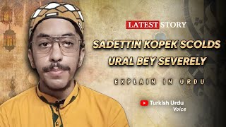 Sadettin Kopek Scolds Ural Bey Severely  Turkish Urdu Voice [upl. by Emia]