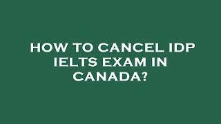 How to cancel idp ielts exam in canada [upl. by Ihp]