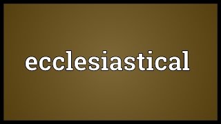 Ecclesiastical Meaning [upl. by Alyaj]