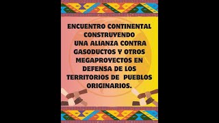 ENCUENTRO CONTINENTAL CONSTRUYENDO UNA ALIANZA CONTRA GASODUCTOS Y OTROS MEGAPROYECTOS [upl. by Ygiaf]