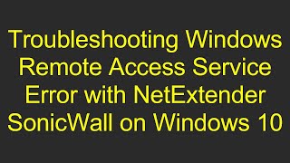 Troubleshooting Windows Remote Access Service Error with NetExtender SonicWall on Windows 10 [upl. by Peggir]