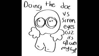 Doing the doe yes vs siren eyes cuz i cant swipe peacefully withoutthis arriving [upl. by Allina335]