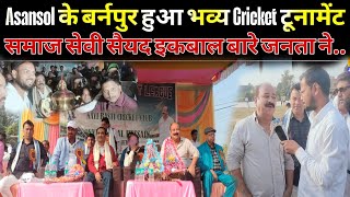 Asansol के बर्नपुर हुआ भव्य Cricket टूनामेंट समाज सेवी सैयद इकबाल हुसैन का जनता ने किया आभार प्रकट [upl. by Dixon]