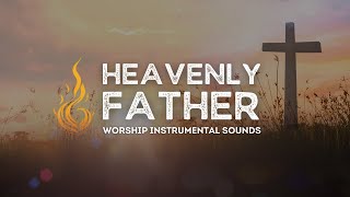 HEAVENLY FATHER Worship Instrumental Music For Deep Prayer [upl. by Ananna]