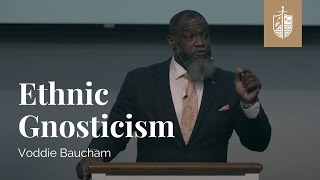 Ethnic Gnosticism  Dr Voddie Baucham [upl. by Gut]