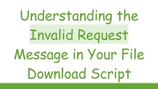 Understanding the Invalid Request Message in Your File Download Script [upl. by Pinebrook]