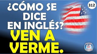 👉312 ¿CÓMO SE DICE EN INGLÉS VEN A VERME [upl. by Jerrilyn]