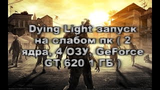 Dying Light запуск на слабом пк  2 ядра 4 ОЗУ GeForce GT 620 1 ГБ [upl. by Eudo147]