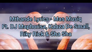 Mthande Lyrics  Mas Musiq feat DJ Maphorisa Kabza De Small Riky Rick and Shasha [upl. by Anirrok393]