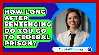 How Long After Sentencing Do You Go to Federal Prison  CountyOfficeorg [upl. by Katzir]