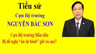 Tiểu sử NGUYỄN BẮC SON  Cựu Bộ trưởng Đầu tiên bị đề nghị án tử hình giờ ra sao [upl. by Jaret541]