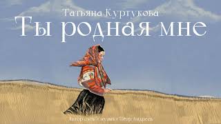 Татьяна Куртукова  Ты родная мне сл и муз Пётр Андреев [upl. by Marla]