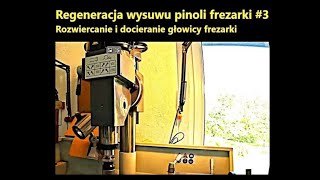 Regeneracja wysuwu pinoli frezarki 3 Rozwiercanie i docieranie głowicy frezarki [upl. by Eiram610]