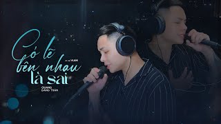 QUANG ĐĂNG TRẦN  CÓ LẼ BÊN NHAU LÀ SAI  Nhạc Hoa Lời Việt  ViAM X Zuong Zero ENT [upl. by Goulder]