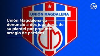 Unión Magdalena ya denunció a dos jugadores de su plantel por presunto arreglo de partidos [upl. by Naamana]