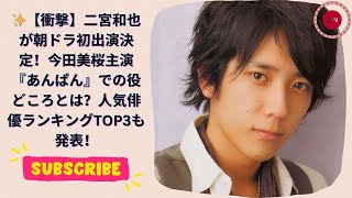 ✨【衝撃】二宮和也が朝ドラ初出演決定！今田美桜主演『あんぱん』での役どころとは？人気俳優ランキングT [upl. by Erline]