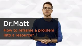 How to reframe a problem into a resource  Dr Matt [upl. by Clovah]