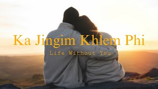 Ka Jingim Khlem Phi  Life Without You  Khasi Song [upl. by Aicilyhp14]