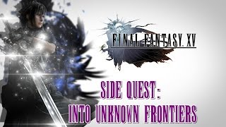 Final Fantasy XV ★ Side Quest Into Unknown Frontiers Walkthrough [upl. by Airotahs]