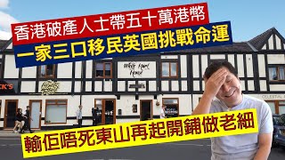 香港破產人士帶五十萬港幣，一家三口移民英國挑戰命運，輸佢唔死東山再起開鋪做老細 粵語廣東話加中文字幕 [upl. by Attenra]