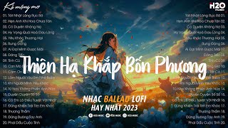 Thiên Hạ Khắp Bốn Phương Lofi  Tát Nhật Lãng Rực Rỡ LofiNhạc Chill Nhẹ Nhàng Hay Nhất TikTok 2023 [upl. by Otreblaug926]