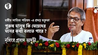 বঙ্গীয় সাহিত্য পরিষদে প্রদত্ত ভাষণ  পুরুষে কি বলতে পারে নারীর মনের কথা  নৃসিংহপ্রসাদ ভাদুড়ী [upl. by Ahdar]