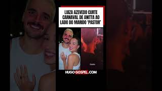 Luiza Azevedo curte carnaval de Anitta ao lado do marido Pastor Victor Azevedo Anitta Carnaval [upl. by Supple129]