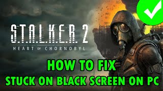 Fix STALKER 2 Heart of Chornobyl Stuck on Black Screen On PC  stalker2 [upl. by Teik]