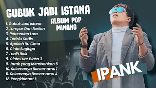 Ipank  GUBUK JADI ISTANA  LUMPUR DAN BERLIAN  PERCERAIAN LARA  POP MINANG MELAYU TERPOPULER 2024 [upl. by Tarsus]