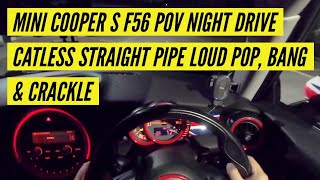 MINI COOPER S F56 POV NIGHT DRIVE CATLESS STRAIGHT PIPE LOUD POP BANG amp CRACKLE [upl. by Amiaj]