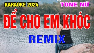 KARAOKE ĐỂ CHO EM KHÓC TONE NỮ REMIX [upl. by Larret]