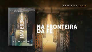 Meditação Jovem 16 Fevereiro  NA FRONTEIRA DA FÉ  Inverso [upl. by Gensler]