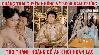 Chàng Trai Xuyên Không Về 3000 Năm Trước Từ 1 Tên Vua Bù Nhìn Trở Thành Hoàng Đế Ăn Chơi Hoan Lạc [upl. by Py]