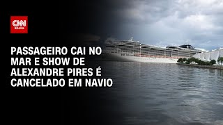 Passageiro cai no mar e show de Alexandre Pires é cancelado em navio  AGORA CNN [upl. by Aisul651]