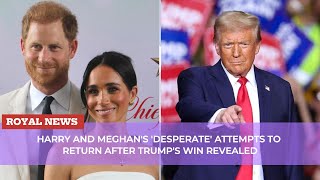 Harry and Meghans desperate attempts to return after Trumps win revealed [upl. by Inalak756]