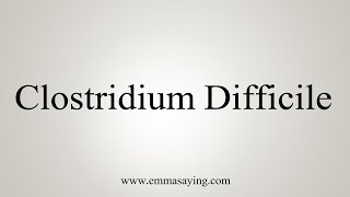 How To Say Clostridium Difficile [upl. by Specht]