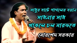 সাধুর হাটে পাগলের বয়ান  সাধনার সাধ থাকলে চল মারফতে  মোরশেদ সরকার [upl. by Almire927]