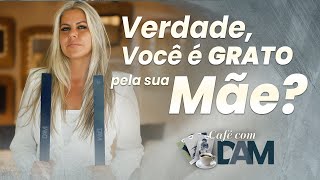 Café com DAM  Verdade você é grato pela sua mãe [upl. by Baram295]