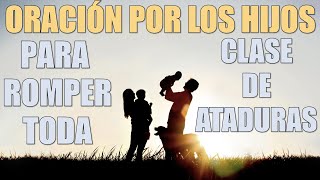 Oración por los hijos para romper toda clase de ataduras [upl. by Sucitivel]