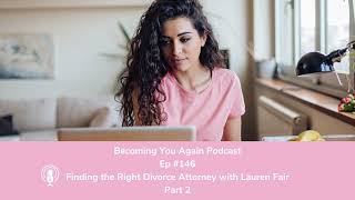 Finding the Right Divorce Attorney with Lauren Fair Part 2  Ep 146 Becoming You Again Podcast [upl. by Ahens]