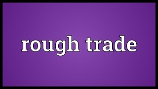 Rough trade Meaning [upl. by Knowland272]