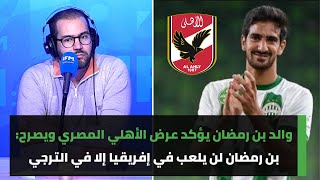 والد محمد علي بن رمضان يؤكد عرض الأهلي المصري ويصرح بن رمضان لن يلعب في إفريقيا إلا في الترجي [upl. by Nosro]