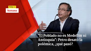 quotEl Poblado no es Medellín ni Antioquiaquot Petro DESATÓ LA POLÉMICA ¿qué pasó  Vicky en Semana [upl. by Aillemac]