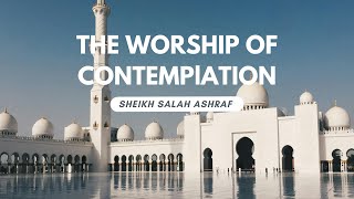 The Worship Of Contemplation  Sheikh Salah Ashraf [upl. by Oderfla729]