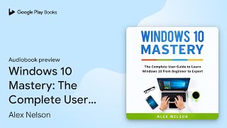 Windows 10 Mastery The Complete User Guide to… by Alex Nelson · Audiobook preview [upl. by Enawyd]