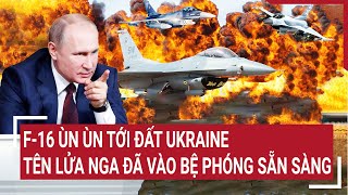 Điểm nóng thế giới F16 ùn ùn tới đất Ukraine tên lửa Nga đã vào vị trí sẵn sàng [upl. by Odraode]