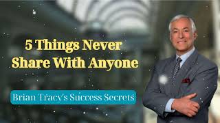 5 Things Never Share With Anyone  Brian Tracys Success Secrets [upl. by Anirpas936]