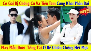 Cô Gái Bị Chồng Cũ Và Tiểu Tam Công Khai Phản Bội May Mắn Được Tổng Tài O Bế Chiều Chộng Hết Mực [upl. by Ermin]