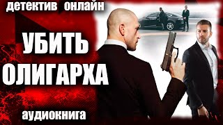 Аудиокнига Убить олигарха ДЕТЕКТИВ [upl. by Nitfa]